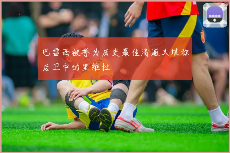 巴雷西被誉为历史最佳清道夫堪称后卫中的里维拉