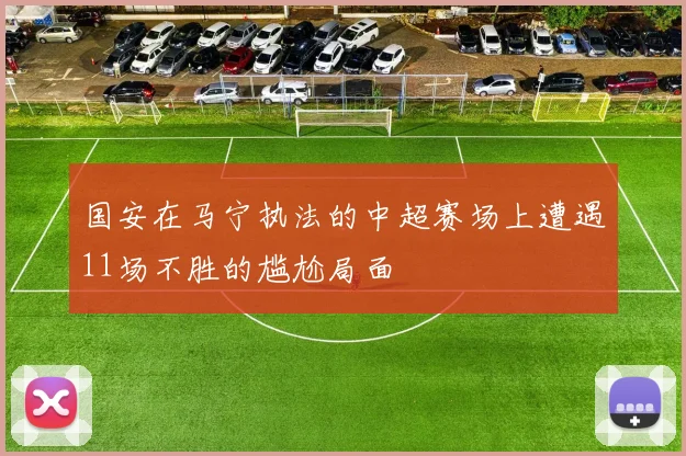 国安在马宁执法的中超赛场上遭遇11场不胜的尴尬局面