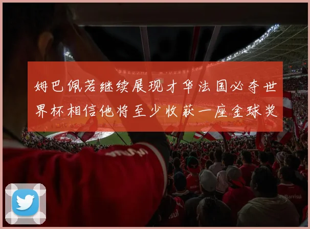 姆巴佩若继续展现才华法国必夺世界杯相信他将至少收获一座金球奖