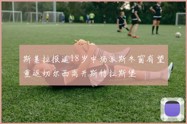 斯基拉报道18岁中场派斯冬窗有望重返切尔西离开斯特拉斯堡