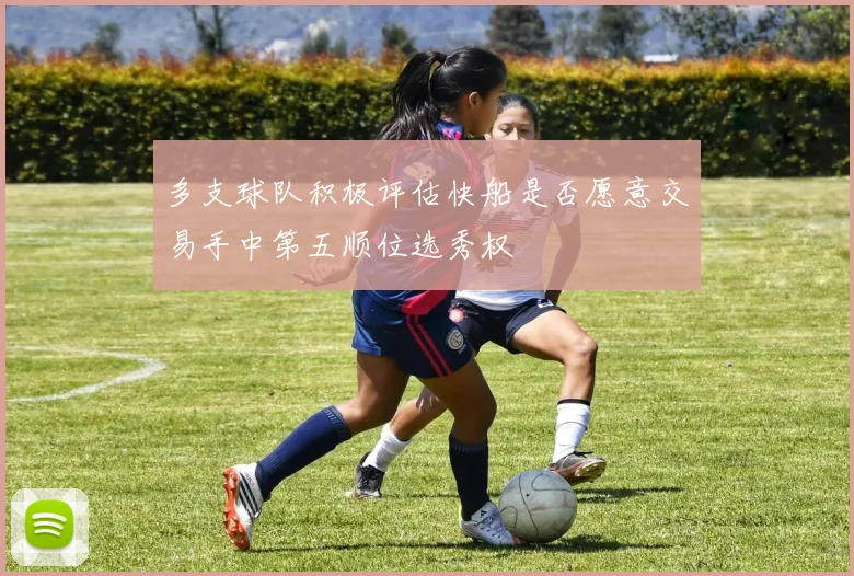 多支球队积极评估快船是否愿意交易手中第五顺位选秀权