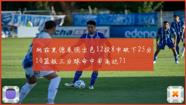 纳兹里德表现出色12投8中砍下25分10篮板三分球命中率高达71