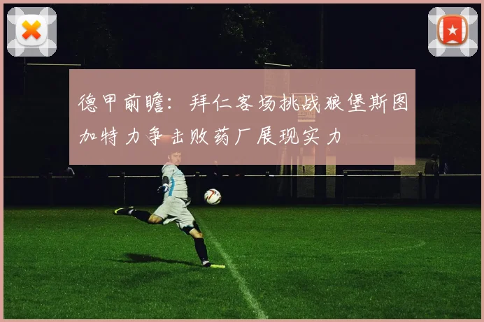 德甲前瞻：拜仁客场挑战狼堡斯图加特力争击败药厂展现实力
